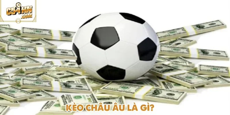 Kèo châu Âu là gì - Hình thức cược phổ biến thường xuất hiện